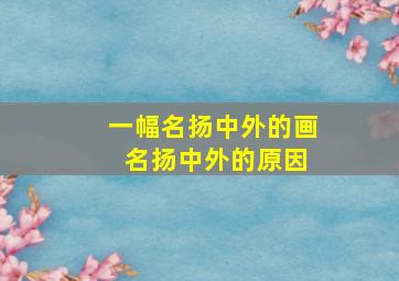 一幅名扬中外的画 名扬中外的原因